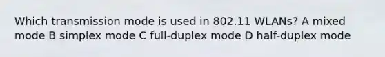 Which transmission mode is used in 802.11 WLANs? A mixed mode B simplex mode C full-duplex mode D half-duplex mode