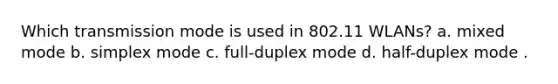 Which transmission mode is used in 802.11 WLANs? a. mixed mode b. simplex mode c. full-duplex mode d. half-duplex mode .