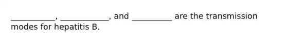 ___________, ____________, and __________ are the transmission modes for hepatitis B.