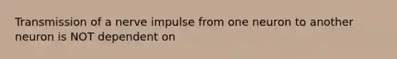 Transmission of a nerve impulse from one neuron to another neuron is NOT dependent on