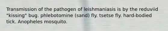 Transmission of the pathogen of leishmaniasis is by the reduviid "kissing" bug. phlebotomine (sand) fly. tsetse fly. hard-bodied tick. Anopheles mosquito.