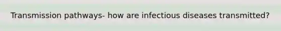 Transmission pathways- how are infectious diseases transmitted?