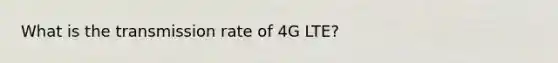 What is the transmission rate of 4G LTE?