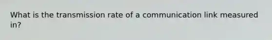 What is the transmission rate of a communication link measured in?