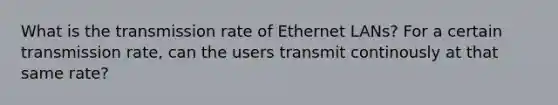 What is the transmission rate of Ethernet LANs? For a certain transmission rate, can the users transmit continously at that same rate?