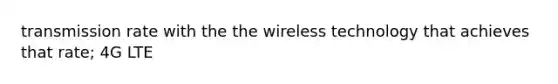 transmission rate with the the wireless technology that achieves that rate; 4G LTE