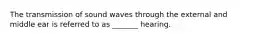 The transmission of sound waves through the external and middle ear is referred to as _______ hearing.