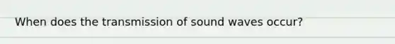 When does the transmission of sound waves occur?