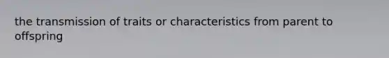 the transmission of traits or characteristics from parent to offspring