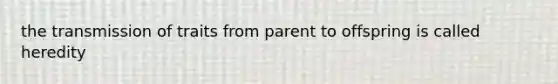 the transmission of traits from parent to offspring is called heredity