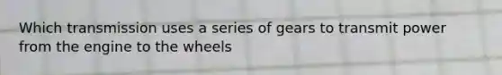 Which transmission uses a series of gears to transmit power from the engine to the wheels