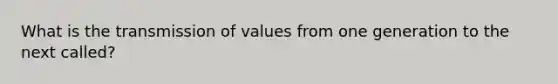 What is the transmission of values from one generation to the next called?