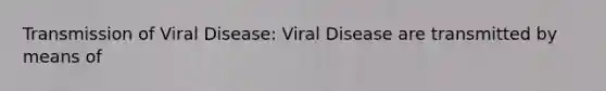 Transmission of Viral Disease: Viral Disease are transmitted by means of