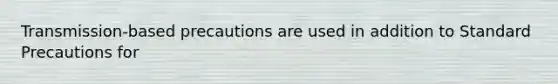 Transmission-based precautions are used in addition to Standard Precautions for