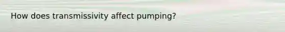 How does transmissivity affect pumping?