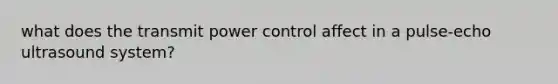 what does the transmit power control affect in a pulse-echo ultrasound system?