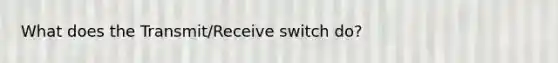 What does the Transmit/Receive switch do?