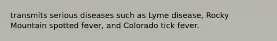 transmits serious diseases such as Lyme disease, Rocky Mountain spotted fever, and Colorado tick fever.