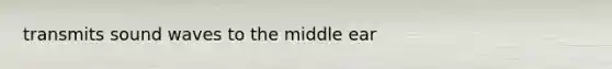 transmits sound waves to the middle ear