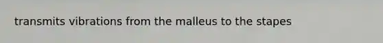 transmits vibrations from the malleus to the stapes