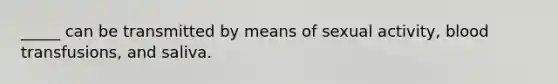 _____ can be transmitted by means of sexual activity, blood transfusions, and saliva.