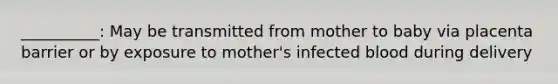 __________: May be transmitted from mother to baby via placenta barrier or by exposure to mother's infected blood during delivery