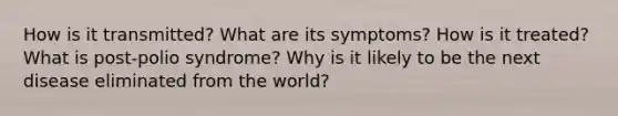 How is it transmitted? What are its symptoms? How is it treated? What is post‐polio syndrome? Why is it likely to be the next disease eliminated from the world?