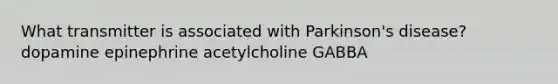 What transmitter is associated with Parkinson's disease? dopamine epinephrine acetylcholine GABBA