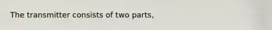 The transmitter consists of two parts,