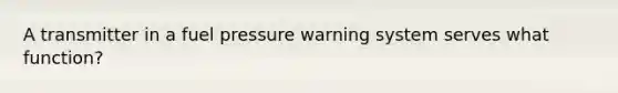 A transmitter in a fuel pressure warning system serves what function?