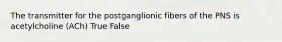 The transmitter for the postganglionic fibers of the PNS is acetylcholine (ACh) True False