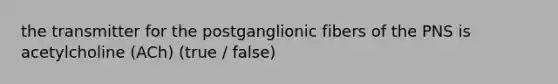 the transmitter for the postganglionic fibers of the PNS is acetylcholine (ACh) (true / false)