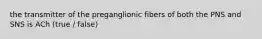 the transmitter of the preganglionic fibers of both the PNS and SNS is ACh (true / false)