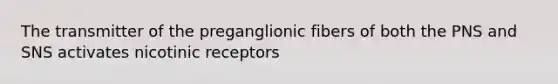 The transmitter of the preganglionic fibers of both the PNS and SNS activates nicotinic receptors