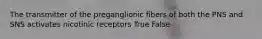 The transmitter of the preganglionic fibers of both the PNS and SNS activates nicotinic receptors True False