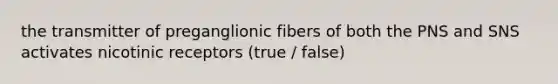 the transmitter of preganglionic fibers of both the PNS and SNS activates nicotinic receptors (true / false)