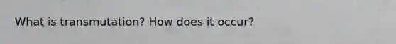 What is transmutation? How does it occur?