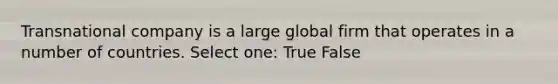 Transnational company is a large global firm that operates in a number of countries. Select one: True False