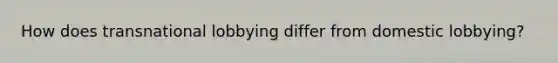 How does transnational lobbying differ from domestic lobbying?