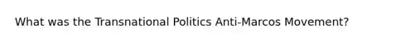 What was the Transnational Politics Anti-Marcos Movement?