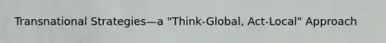 Transnational Strategies—a "Think-Global, Act-Local" Approach