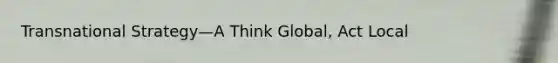 Transnational Strategy—A Think Global, Act Local