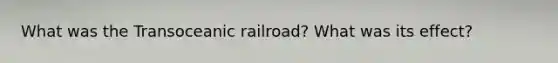 What was the Transoceanic railroad? What was its effect?