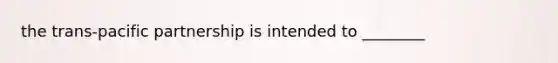 the trans-pacific partnership is intended to ________