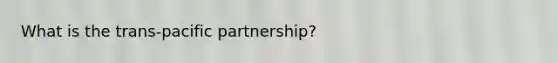 What is the trans-pacific partnership?