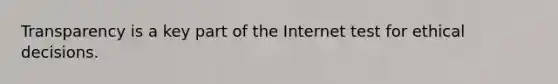 Transparency is a key part of the Internet test for ethical decisions.