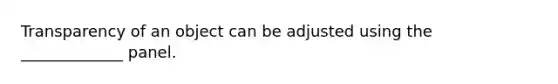 Transparency of an object can be adjusted using the _____________ panel.