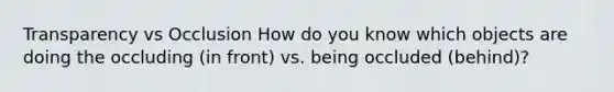 Transparency vs Occlusion How do you know which objects are doing the occluding (in front) vs. being occluded (behind)?
