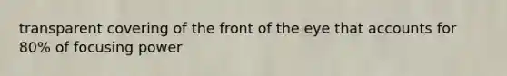 transparent covering of the front of the eye that accounts for 80% of focusing power