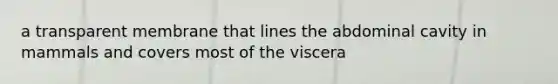 a transparent membrane that lines the abdominal cavity in mammals and covers most of the viscera